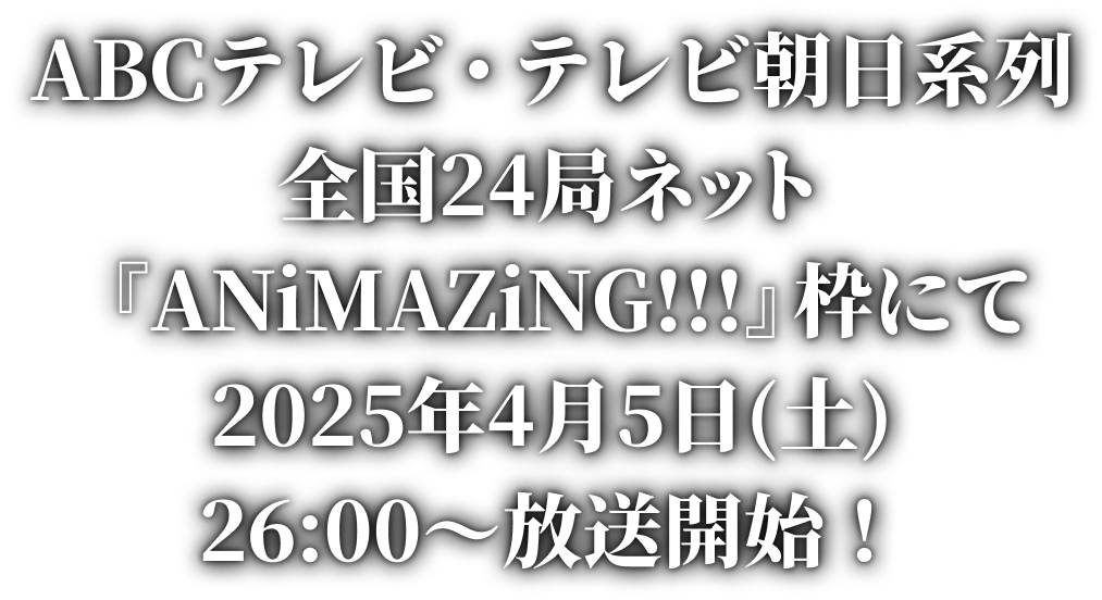 ABCテレビ・テレビ朝日系列全国24局ネット『ANiMAZiNG!!!』枠にて2025年4月5日(土)26:00〜放送開始!